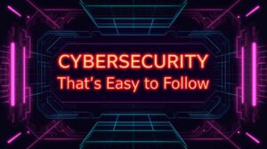 Cybersecurity Advice That’s Easy to Follow